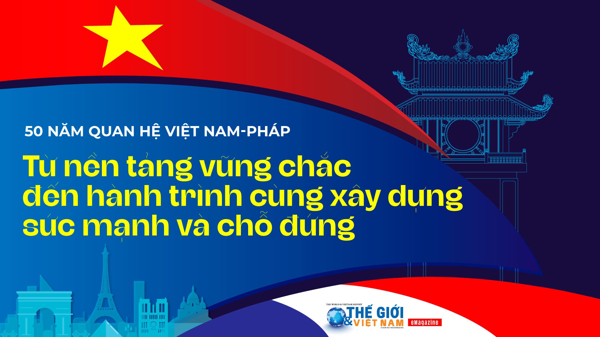 50 năm quan hệ Việt Nam-Pháp : Từ nền tảng vững chắc đến hành trình cùng xây dựng sức mạnh và chỗ đứng Nhân dịp kỷ niệm 50 năm quan hệ ngoại giao (12/