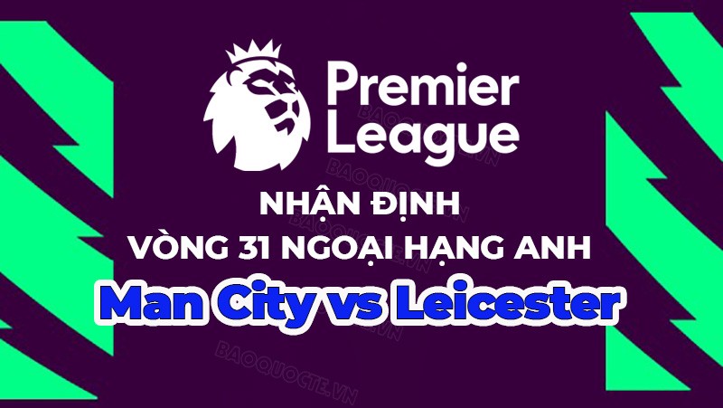 Nhận định, soi kèo Man City vs Leicester, 23h30 ngày 15/4 - Vòng 31 Ngoại hạng Anh