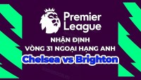 Nhận định, soi kèo Chelsea vs Brighton, 21h00 ngày 15/4 - Vòng 31 Ngoại hạng Anh