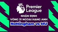 Nhận định, soi kèo Nottingham vs MU, 22h30 ngày 16/4 - Vòng 31 Ngoại hạng Anh