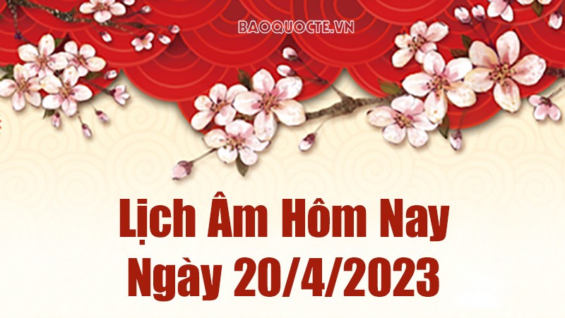 Âm lịch hôm nay ngày 20 tháng 4 năm 2023 là ngày tốt hay xấu? Lịch âm 20/4/2023 - Âm lịch hôm nay 20/4