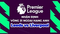Nhận định, soi kèo Leeds vs Liverpool, 02h00 ngày 18/4 - Vòng 31 Ngoại hạng Anh