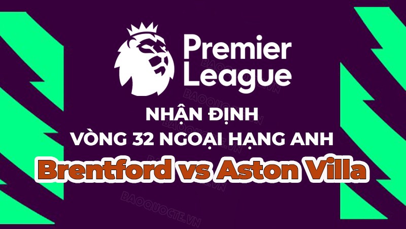 Nhận định, soi kèo Brentford vs Aston Villa, 21h00 ngày 22/4 - Vòng 32 Ngoại hạng Anh