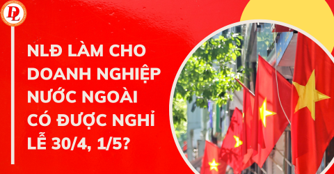 Người lao động làm cho doanh nghiệp nước ngoài có được nghỉ Giỗ tổ Hùng vương, 30/4 và 1/5?