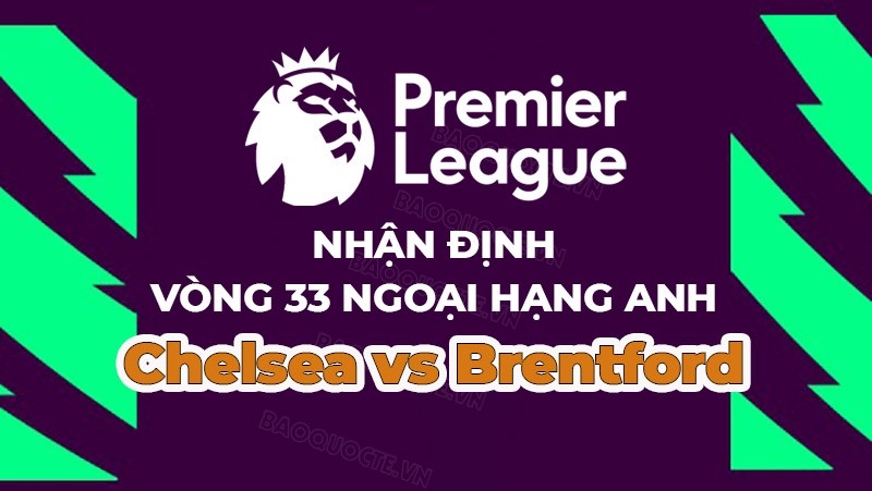 Nhận định, soi kèo Chelsea vs Brentford, 01h45 ngày 27/4 - Vòng 33 Ngoại hạng Anh
