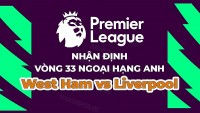Nhận định, soi kèo West Ham vs Liverpool, 01h45 ngày 27/4 - Vòng 33 Ngoại hạng Anh