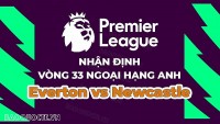 Nhận định, soi kèo Everton vs Newcastle, 01h45 ngày 28/4 - Vòng 33 Ngoại hạng Anh