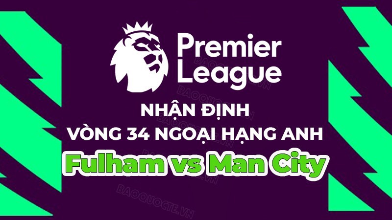 Nhận định, soi kèo Fulham vs Man City, 20h00 ngày 30/4 - Vòng 34 Ngoại hạng Anh