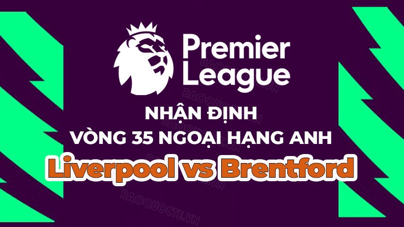Nhận định, soi kèo Liverpool vs Brentford, 23h30 ngày 6/5 - Vòng 35 Ngoại hạng Anh