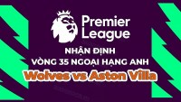 Nhận định, soi kèo Wolves vs Aston Villa, 21h00 ngày 6/5 - Vòng 35 Ngoại hạng Anh