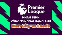 Nhận định, soi kèo Man City vs Leeds, 21h00 ngày 6/5 - Vòng 35 Ngoại hạng Anh