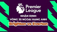 Nhận định, soi kèo Brighton vs Everton, 23h30 ngày 8/5 - Vòng 35 Ngoại hạng Anh