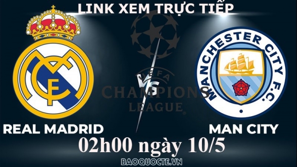 Link xem trực tiếp Real Madrid vs Man City (02h00 ngày 10/5) bán kết lượt đi Cúp C1 châu Âu