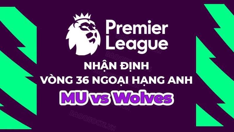 Nhận định, soi kèo MU vs Wolves, 21h00 ngày 13/5 - Vòng 36 Ngoại hạng Anh