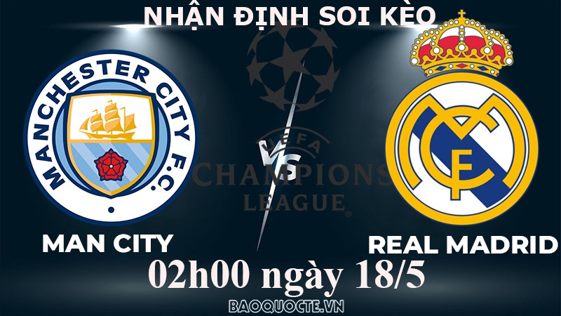 Nhận định, soi kèo Man City vs Real Madrid, 02h00 ngày 18/5 - Bán kết cúp C1 châu Âu