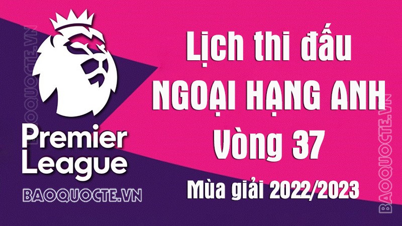 Lịch thi đấu Ngoại hạng Anh mùa giải 2022/2023: Lịch thi đấu Ngoại hạng Anh vòng 37 - Bournemouth vs MU