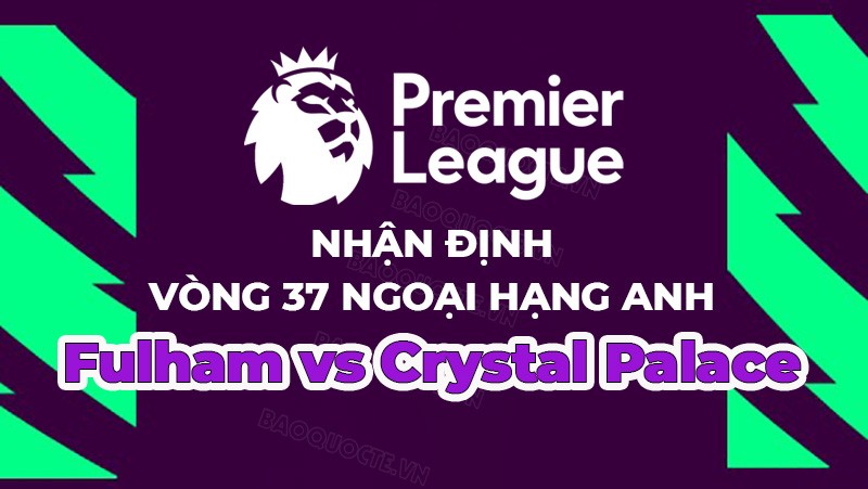 Nhận định, soi kèo Fulham vs Crystal Palace, 21h00 ngày 20/5 - Vòng 37 Ngoại hạng Anh