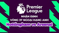 Nhận định, soi kèo Nottingham vs Arsenal, 23h30 ngày 20/5 - Vòng 37 Ngoại hạng Anh