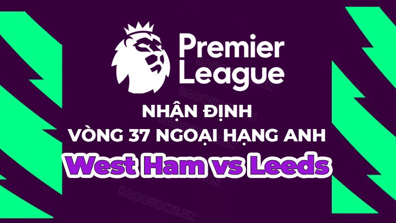 Nhận định, soi kèo West Ham vs Leeds, 19h30 ngày 21/5 - Vòng 37 Ngoại hạng Anh