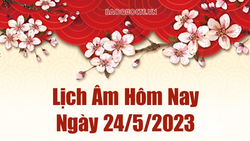 Lịch âm 24/5 - Lịch vạn niên 24/5/2023 - Tra cứu âm lịch hôm nay ngày 24/5/2023 là ngày tốt hay xấu?