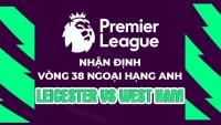 Nhận định, soi kèo Leicester vs West Ham, 22h30 ngày 28/5 - Vòng 38 Ngoại hạng Anh