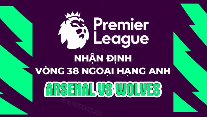 Nhận định, soi kèo Arsenal vs Wolves, 22h30 ngày 28/5 - Vòng 38 Ngoại hạng Anh