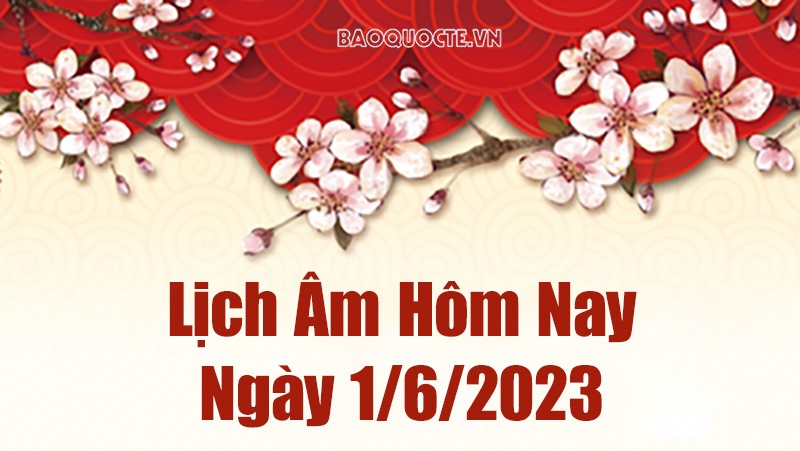 Lịch âm 1/6, Tra cứu âm lịch hôm nay thứ Năm ngày 1/6/2023 là ngày tốt hay xấu? Lịch vạn niên 1/6/2023