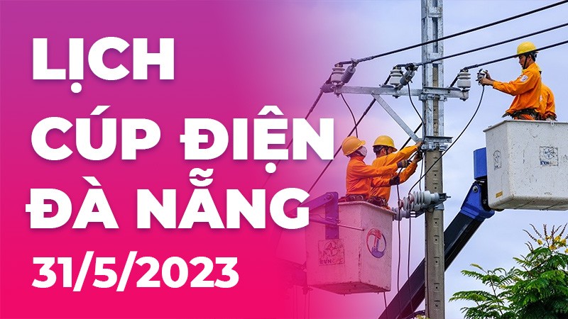 Lịch cúp điện Đà Nẵng hôm nay ngày 31/5/2023