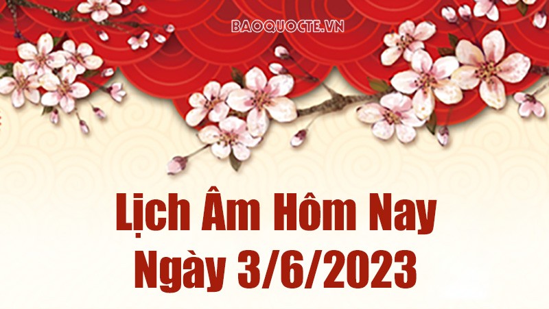 Lịch âm 3/6, tra cứu âm lịch hôm nay thứ Bảy ngày 3/6/2023 là ngày tốt hay xấu? Lịch vạn niên 3/6/2023