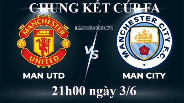 Link xem trực tiếp MU vs Man City (21h00 ngày 3/6) chung kết cúp FA