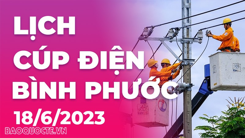 Lịch cúp điện Bình Phước hôm nay ngày 18/6/2023