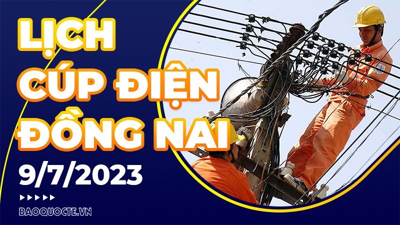 Lịch cúp điện Đồng Nai hôm nay ngày 9/7/2023