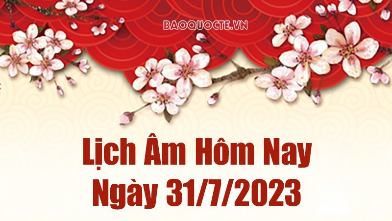 Lịch âm hôm nay, xem lịch âm ngày 31/7/2023. Lịch vạn niên ngày 31 tháng 7 năm 2023