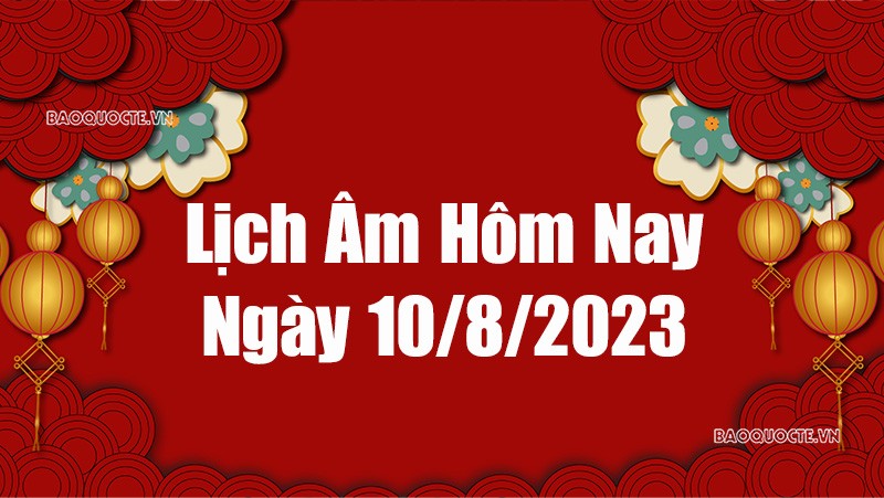 Lịch âm hôm nay, xem lịch âm ngày 10/8/2023. Lịch vạn niên ngày 10 tháng 8 năm 2023