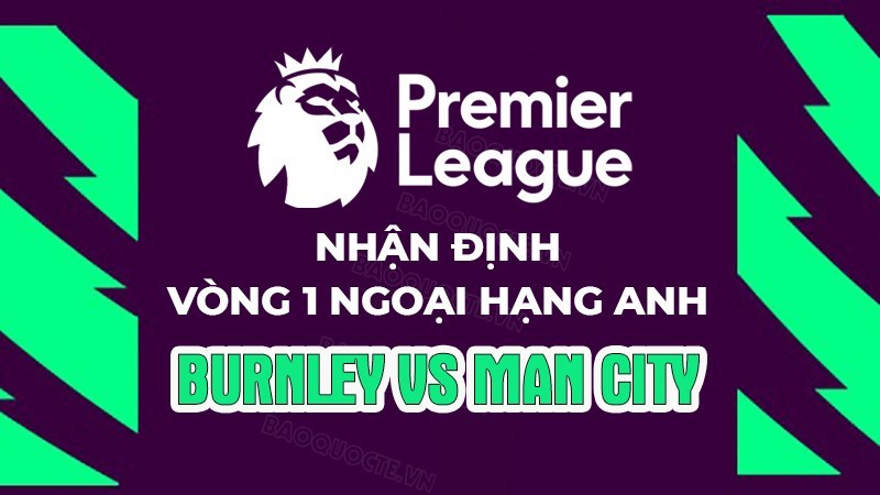 Nhận định, soi kèo Burnley vs Man City, 02h00 ngày 12/8 - Vòng 1 Ngoại hạng Anh