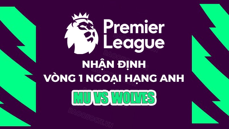 Nhận định, soi kèo MU vs Wolves, 02h00 ngày 15/8 - Vòng 1 Ngoại hạng Anh