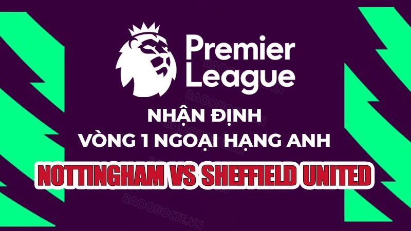 Nhận định, soi kèo Nottingham vs Sheffield United, 01h45 ngày 19/8 - Vòng 2 Ngoại hạng Anh