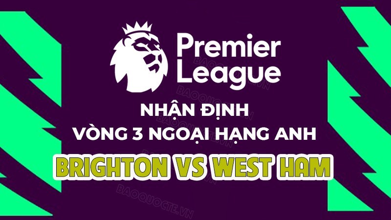 Nhận định, soi kèo Brighton vs West Ham, 23h30 ngày 26/8 - Vòng 3 Ngoại hạng Anh