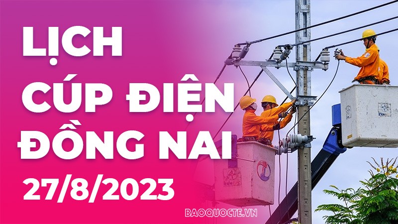 Lịch cúp điện Đồng Nai hôm nay ngày 27/8/2023