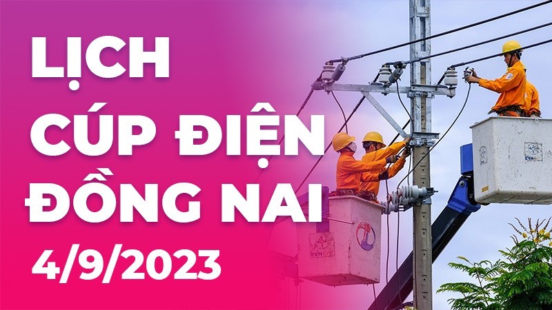 Lịch cúp điện Đồng Nai hôm nay ngày 4/9/2023