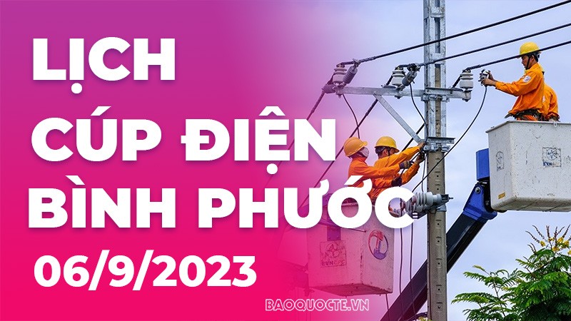 Lịch cúp điện Bình Phước hôm nay ngày 6/9/2023