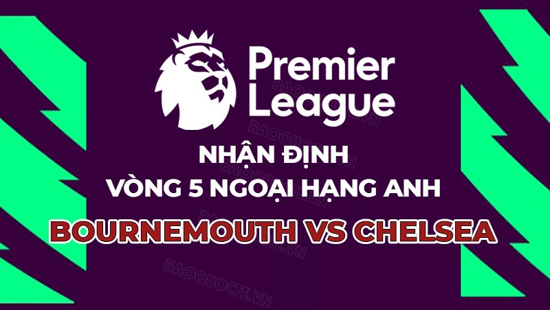 Nhận định, soi kèo Bournemouth vs Chelsea, 20h00 ngày 17/9 - Vòng 5 Ngoại hạng Anh