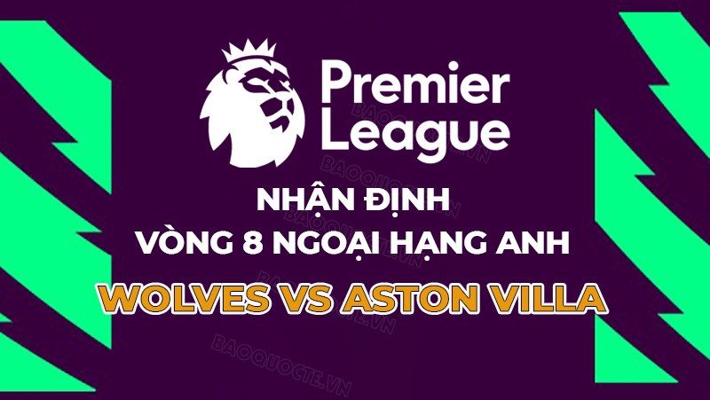 Nhận định, soi kèo Wolves vs Aston Villa, 20h00 ngày 8/10 - Vòng 8 Ngoại hạng Anh