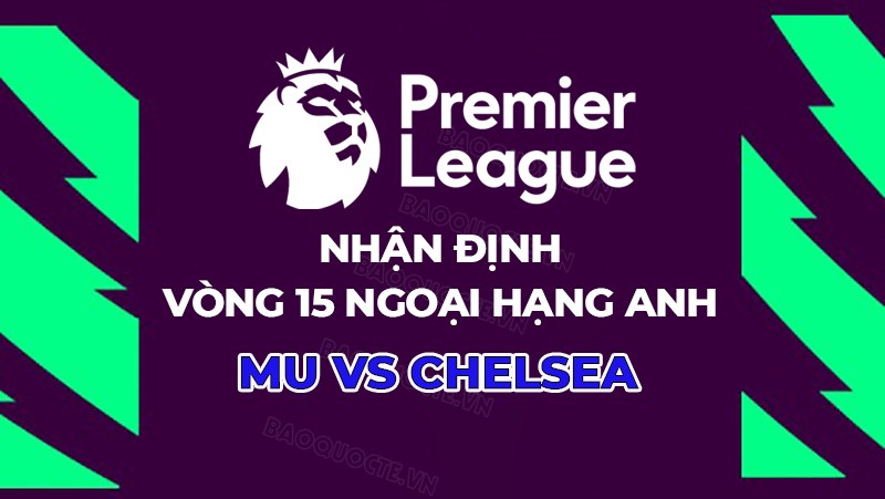 Nhận định, soi kèo MU vs Chelsea, 03h15 ngày 7/12 - Vòng 15 Ngoại hạng Anh