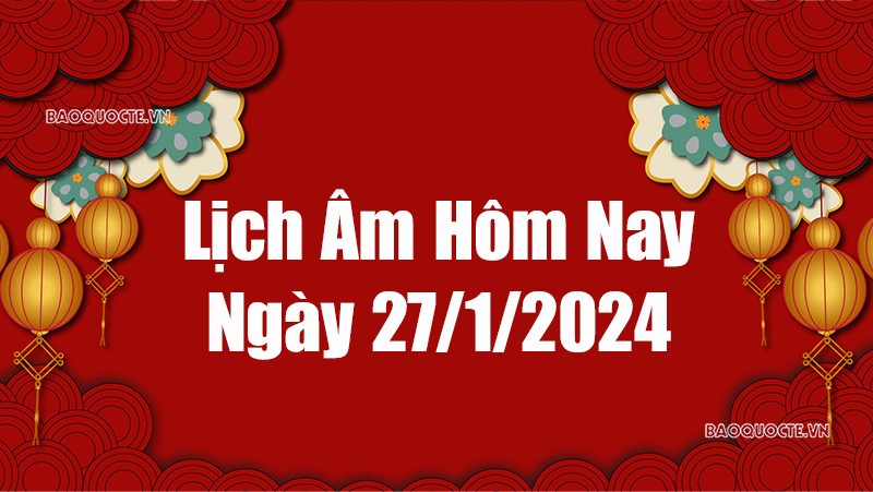 Lịch âm hôm nay 2024: Xem lịch âm 27/1/2024, Lịch vạn niên ngày 27 tháng 1 năm 2024