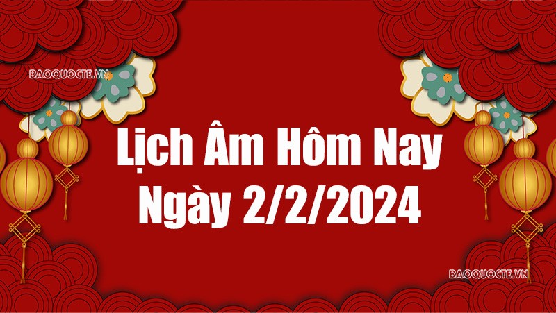 Lịch âm hôm nay 2024: Xem lịch âm 2/2/2024, Lịch vạn niên ngày 2 tháng 2 năm 2024