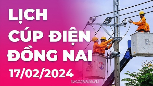 Lịch cúp điện Đồng Nai hôm nay ngày 17/2/2024