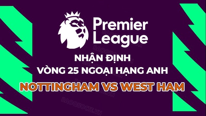 Nhận định, soi kèo Nottingham vs West Ham, 22h00 ngày 17/2 - Vòng 25 Ngoại hạng Anh
