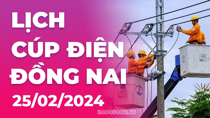Lịch cúp điện Đồng Nai hôm nay ngày 25/2/2024