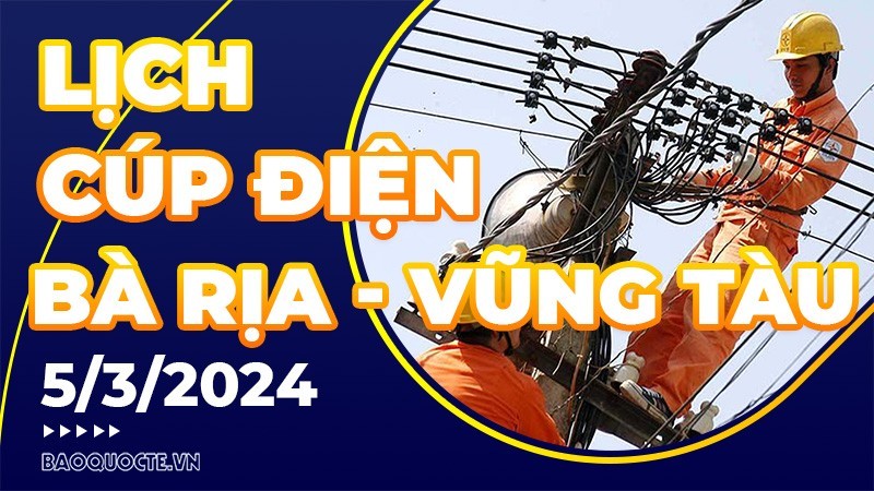 Lịch cúp điện Bà Rịa - Vũng Tàu hôm nay ngày 5/3/2024